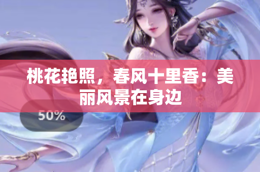 桃花艷照，春風(fēng)十里香：美麗風(fēng)景在身邊