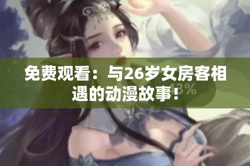 免費觀看：與26歲女房客相遇的動漫故事！