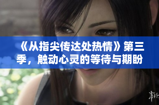 《從指尖傳達處熱情》第三季，觸動心靈的等待與期盼