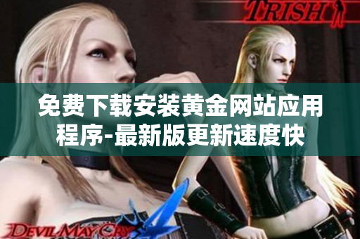 免費(fèi)下載安裝黃金網(wǎng)站應(yīng)用程序-最新版更新速度快