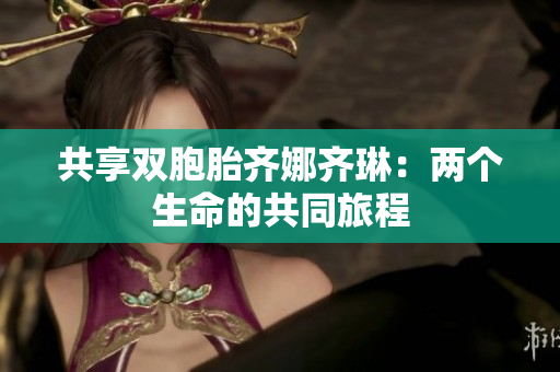 共享雙胞胎齊娜齊琳：兩個(gè)生命的共同旅程