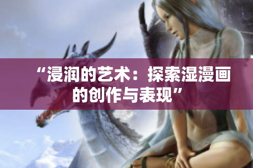“浸潤的藝術(shù)：探索濕漫畫的創(chuàng)作與表現(xiàn)”