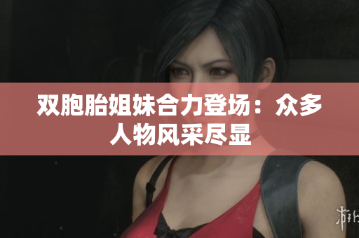 雙胞胎姐妹合力登場：眾多人物風(fēng)采盡顯