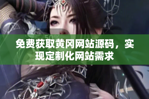 免費(fèi)獲取黃岡網(wǎng)站源碼，實(shí)現(xiàn)定制化網(wǎng)站需求