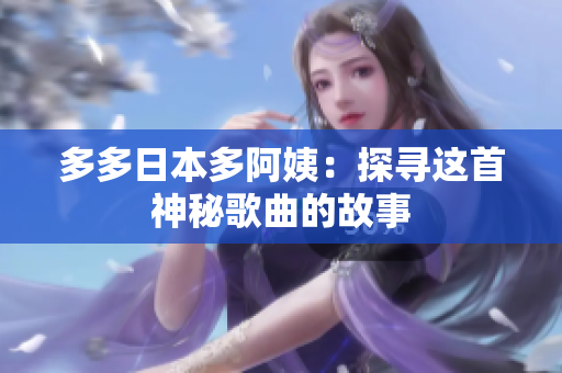多多日本多阿姨：探尋這首神秘歌曲的故事