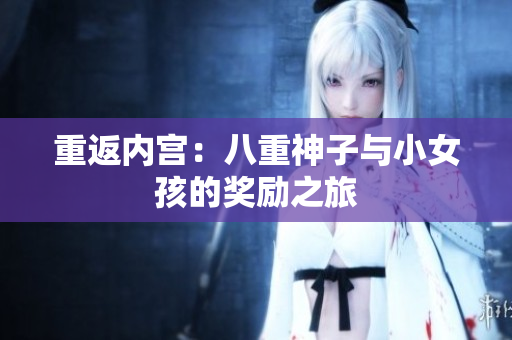 重返內(nèi)宮：八重神子與小女孩的獎勵之旅