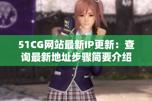 51CG網(wǎng)站最新IP更新：查詢最新地址步驟簡(jiǎn)要介紹