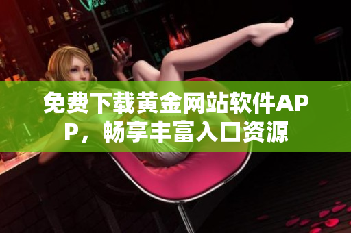 免費下載黃金網(wǎng)站軟件APP，暢享豐富入口資源