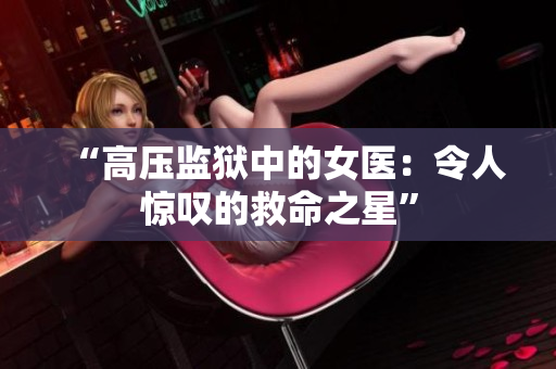 “高壓監(jiān)獄中的女醫(yī)：令人驚嘆的救命之星”