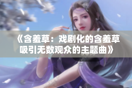 《含羞草：戲劇化的含羞草吸引無數(shù)觀眾的主題曲》