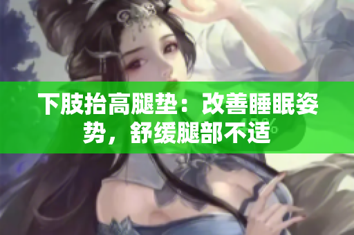 下肢抬高腿墊：改善睡眠姿勢(shì)，舒緩?fù)炔坎贿m