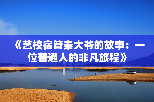 《藝校宿管秦大爺?shù)墓适拢阂晃黄胀ㄈ说姆欠猜贸獭? title=
