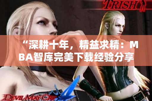 “深耕十年，精益求精：MBA智庫(kù)完美下載經(jīng)驗(yàn)分享”