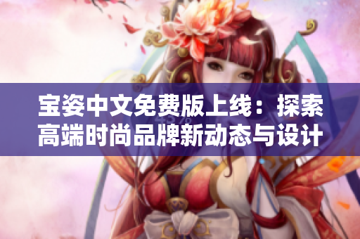 寶姿中文免費(fèi)版上線：探索高端時(shí)尚品牌新動(dòng)態(tài)與設(shè)計(jì)趨勢(shì)