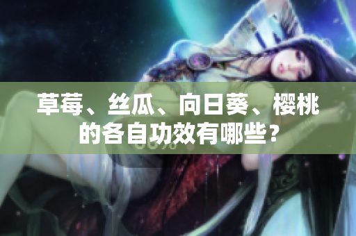 草莓、絲瓜、向日葵、櫻桃的各自功效有哪些？