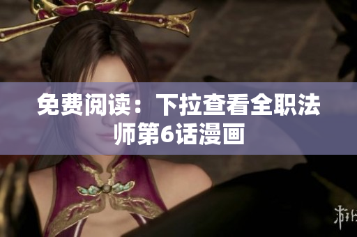免費(fèi)閱讀：下拉查看全職法師第6話(huà)漫畫(huà)