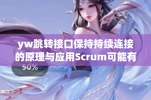 yw跳轉(zhuǎn)接口保持持續(xù)連接的原理與應(yīng)用Scrum可能有關(guān)，確保穩(wěn)定通信