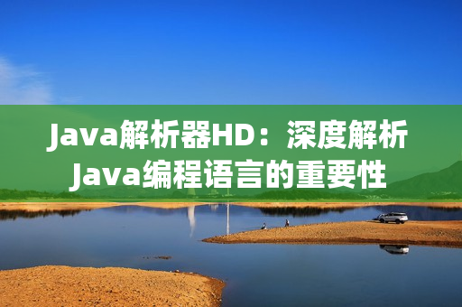 Java解析器HD：深度解析Java編程語言的重要性