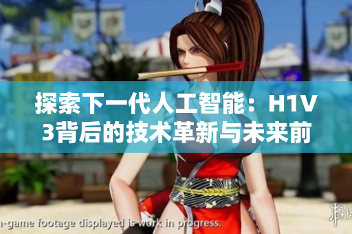 探索下一代人工智能：H1V3背后的技術(shù)革新與未來前景