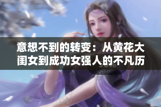 意想不到的轉(zhuǎn)變：從黃花大閨女到成功女強(qiáng)人的不凡歷程