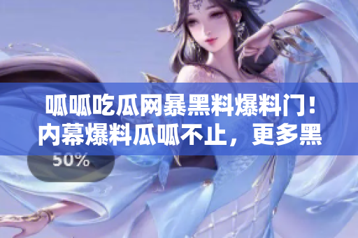 呱呱吃瓜網(wǎng)暴黑料爆料門！內(nèi)幕爆料瓜呱不止，更多黑料曝光引熱議
