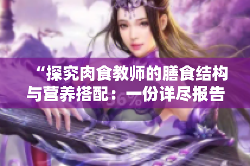 “探究肉食教師的膳食結構與營養(yǎng)搭配：一份詳盡報告”