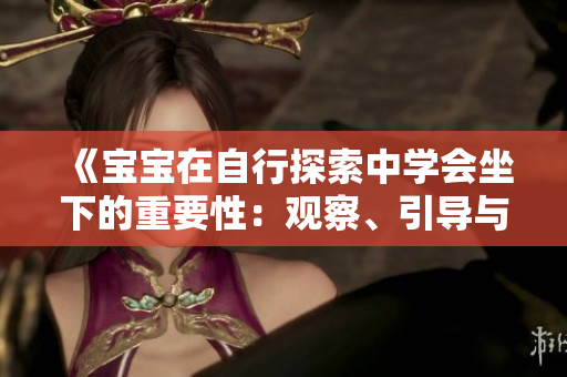 《寶寶在自行探索中學會坐下的重要性：觀察、引導與支持》