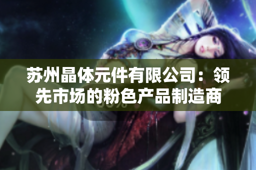 蘇州晶體元件有限公司：領先市場的粉色產品制造商