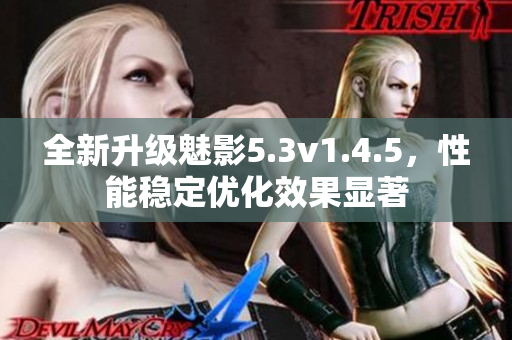全新升級魅影5.3v1.4.5，性能穩(wěn)定優(yōu)化效果顯著