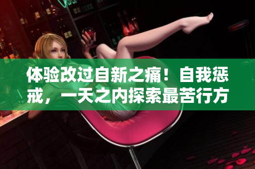 體驗(yàn)改過(guò)自新之痛！自我懲戒，一天之內(nèi)探索最苦行方法