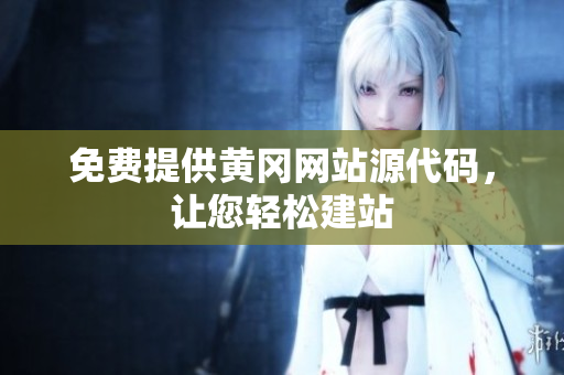 免費(fèi)提供黃岡網(wǎng)站源代碼，讓您輕松建站