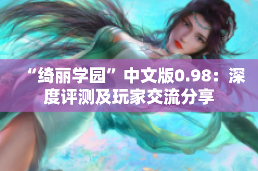 “綺麗學(xué)園”中文版0.98：深度評(píng)測(cè)及玩家交流分享
