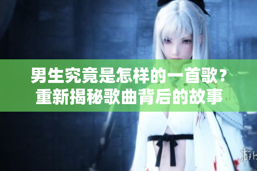 男生究竟是怎樣的一首歌？重新揭秘歌曲背后的故事