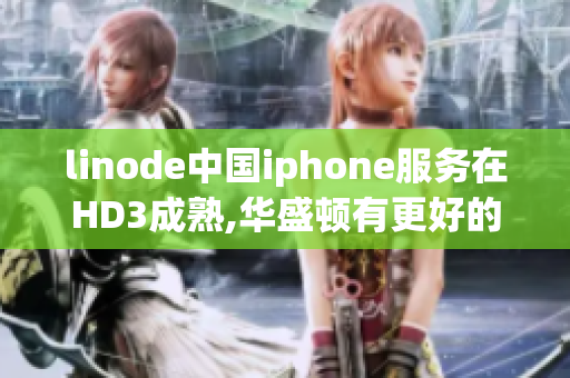 linode中國(guó)iphone服務(wù)在HD3成熟,華盛頓有更好的選擇