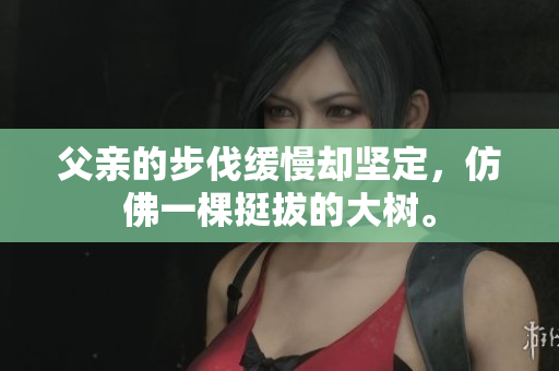 父親的步伐緩慢卻堅定，仿佛一棵挺拔的大樹。