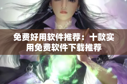 免費(fèi)好用軟件推薦：十款實(shí)用免費(fèi)軟件下載推薦