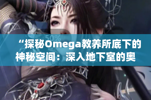 “探秘Omega教養(yǎng)所底下的神秘空間：深入地下室的奧秘之旅”