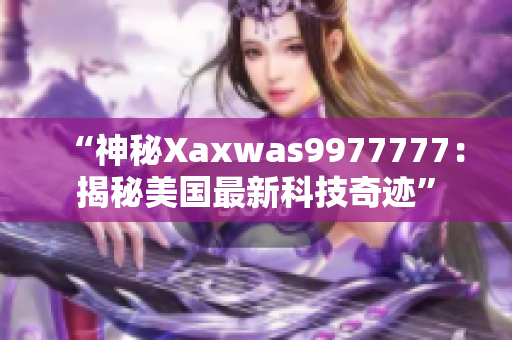 “神秘Xaxwas9977777：揭秘美國最新科技奇跡”