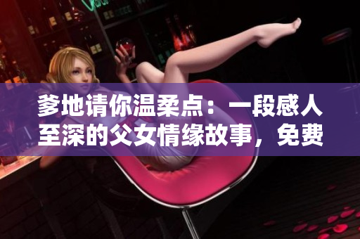 爹地請你溫柔點：一段感人至深的父女情緣故事，免費閱讀體驗！