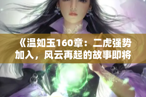 《溫如玉160章：二虎強(qiáng)勢加入，風(fēng)云再起的故事即將揭開新篇章》