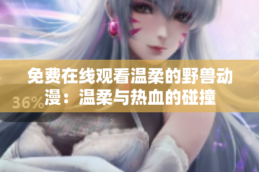 免費在線觀看溫柔的野獸動漫：溫柔與熱血的碰撞