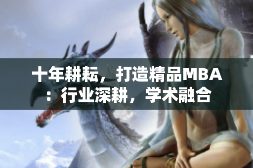 十年耕耘，打造精品MBA：行業(yè)深耕，學術融合