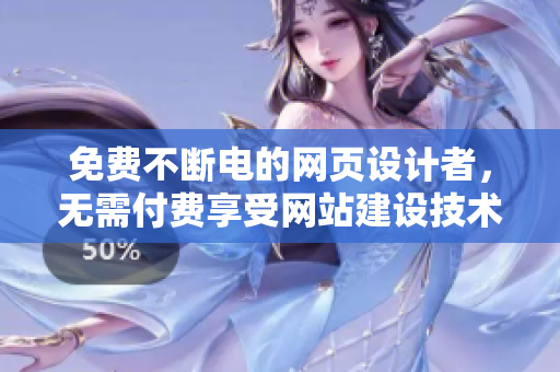 免費(fèi)不斷電的網(wǎng)頁設(shè)計(jì)者，無需付費(fèi)享受網(wǎng)站建設(shè)技術(shù)