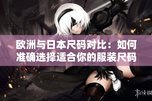 歐洲與日本尺碼對比：如何準確選擇適合你的服裝尺碼