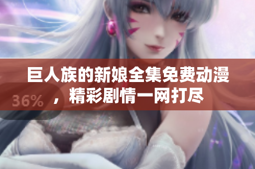 巨人族的新娘全集免費動漫，精彩劇情一網(wǎng)打盡