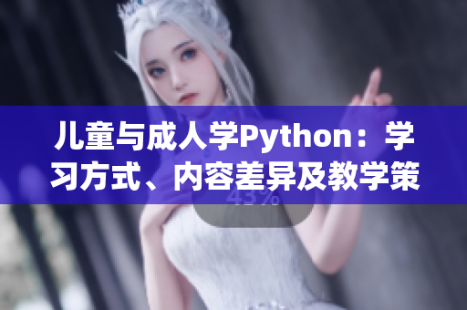兒童與成人學(xué)Python：學(xué)習(xí)方式、內(nèi)容差異及教學(xué)策略對(duì)比