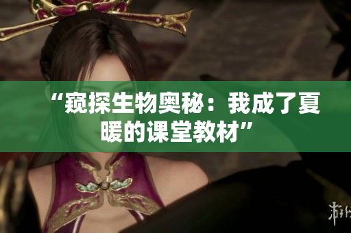 “窺探生物奧秘：我成了夏暖的課堂教材”