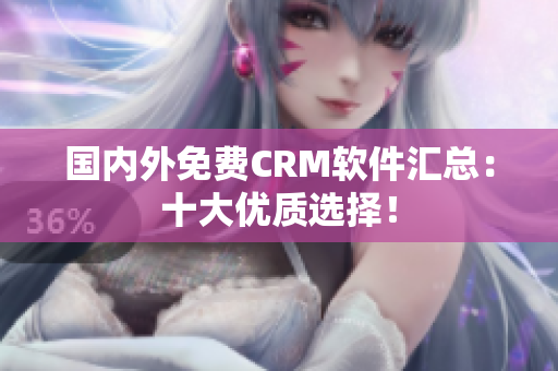 國內(nèi)外免費(fèi)CRM軟件匯總：十大優(yōu)質(zhì)選擇！