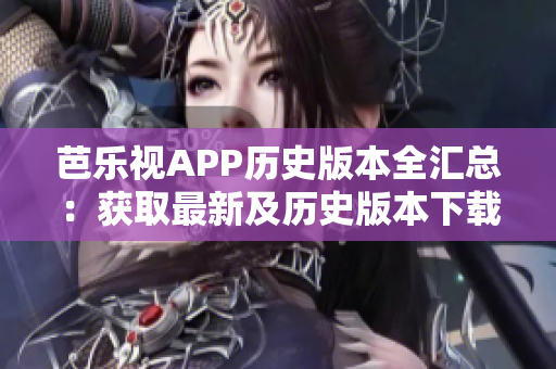 芭樂視APP歷史版本全匯總：獲取最新及歷史版本下載攻略