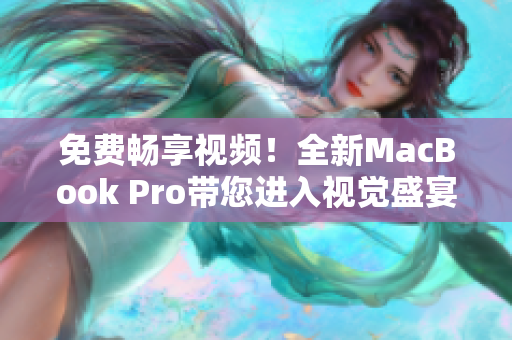 免費暢享視頻！全新MacBook Pro帶您進入視覺盛宴